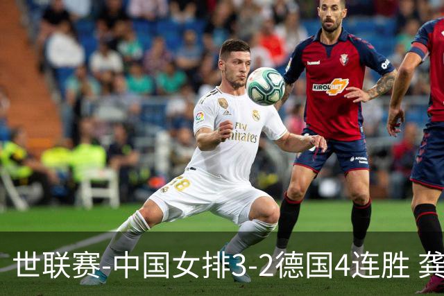 世联赛-中国女排3-2德国4连胜 龚翔宇夺赛点庄宇珊27分