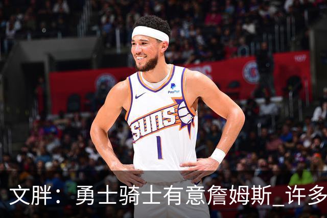 文胖：勇士骑士有意詹姆斯 许多对手球队认为最终老詹降薪留湖人